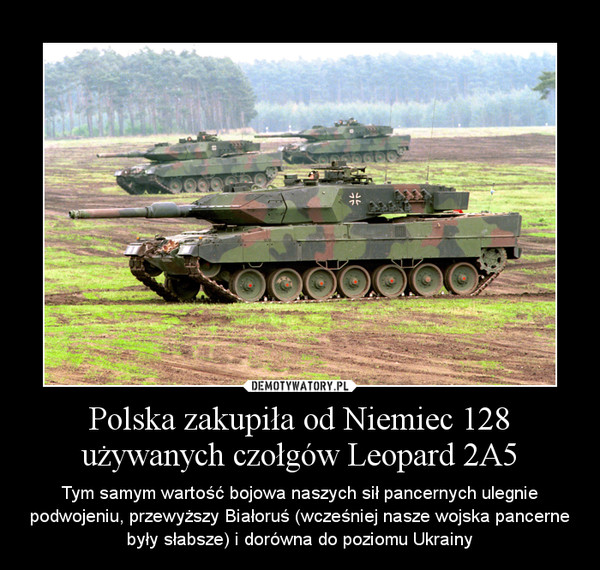 Polska zakupiła od Niemiec 128 używanych czołgów Leopard 2A5 – Tym samym wartość bojowa naszych sił pancernych ulegnie podwojeniu, przewyższy Białoruś (wcześniej nasze wojska pancerne były słabsze) i dorówna do poziomu Ukrainy
