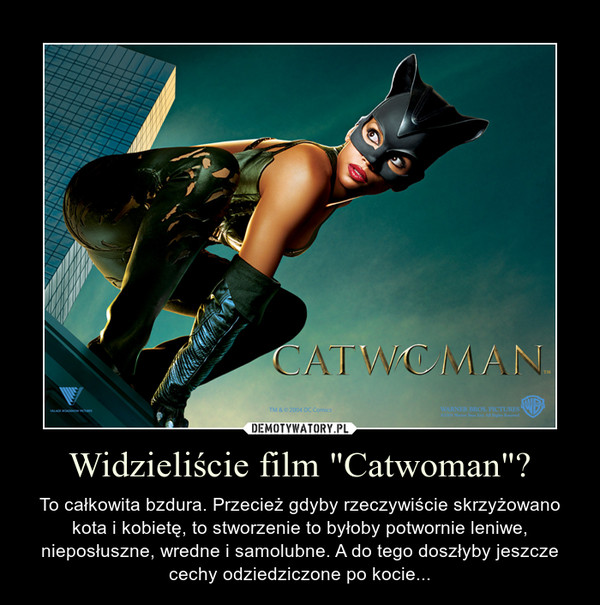Widzieli¶cie film "Catwoman"? – To ca³kowita bzdura. Przecie¿ gdyby rzeczywi¶cie skrzy¿owano kota i kobietê, to stworzenie to by³oby potwornie leniwe, niepos³uszne, wredne i samolubne. A do tego dosz³yby jeszcze cechy odziedziczone po kocie...  