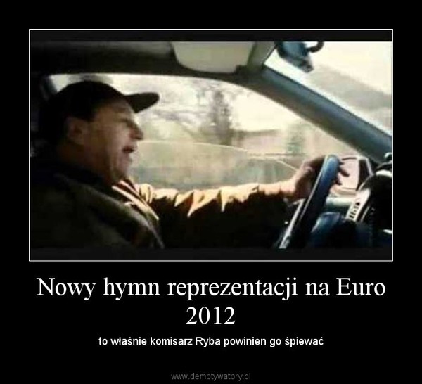 Nowy hymn reprezentacji na Euro 2012 – to właśnie komisarz Ryba powinien go śpiewać 