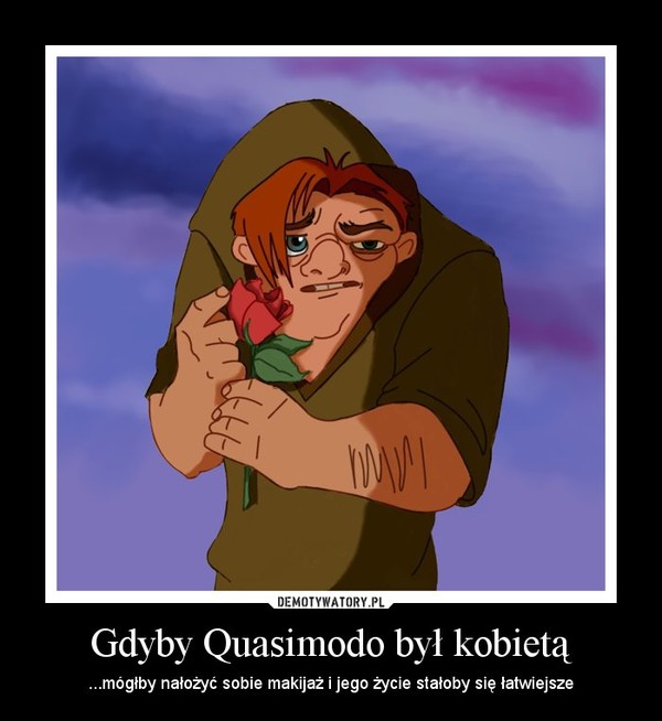 Gdyby Quasimodo był kobietą – ...mógłby nałożyć sobie makijaż i jego życie stałoby się łatwiejsze 