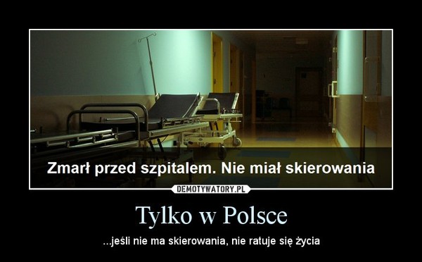 Tylko w Polsce – ...jeśli nie ma skierowania, nie ratuje się życia 