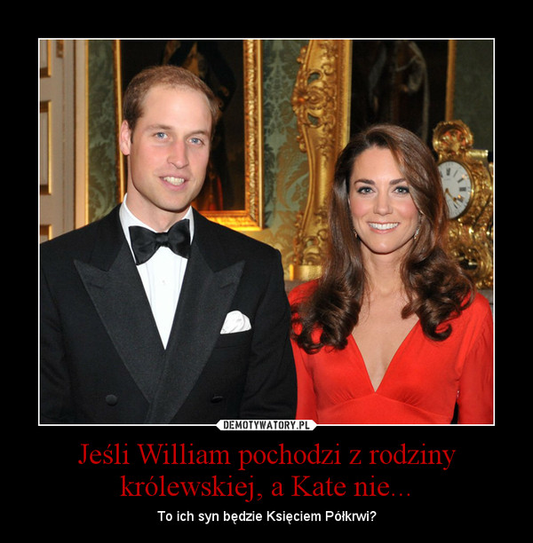 Jeśli William pochodzi z rodziny królewskiej, a Kate nie... – To ich syn będzie Księciem Półkrwi? 