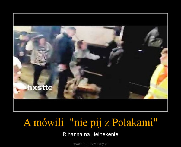 A mówili  "nie pij z Polakami" – Rihanna na Heinekenie 