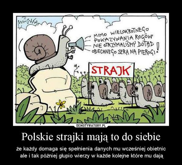 Polskie strajki mają to do siebie – że każdy domaga się spełnienia danych mu wcześniej obietnic ale i tak później głupio wierzy w każde kolejne które mu dają 