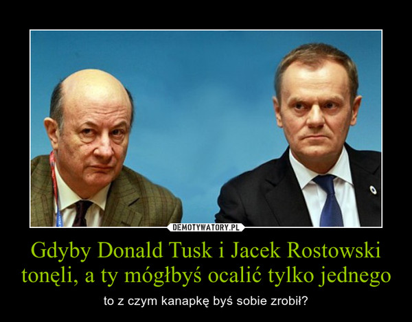 Gdyby Donald Tusk i Jacek Rostowski tonęli, a ty mógłbyś ocalić tylko jednego