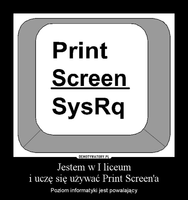 Jestem w I liceum
i uczę się używać Print Screen'a