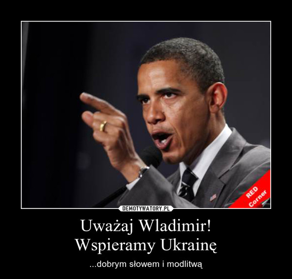 Uważaj Wladimir!Wspieramy Ukrainę – ...dobrym słowem i modlitwą 