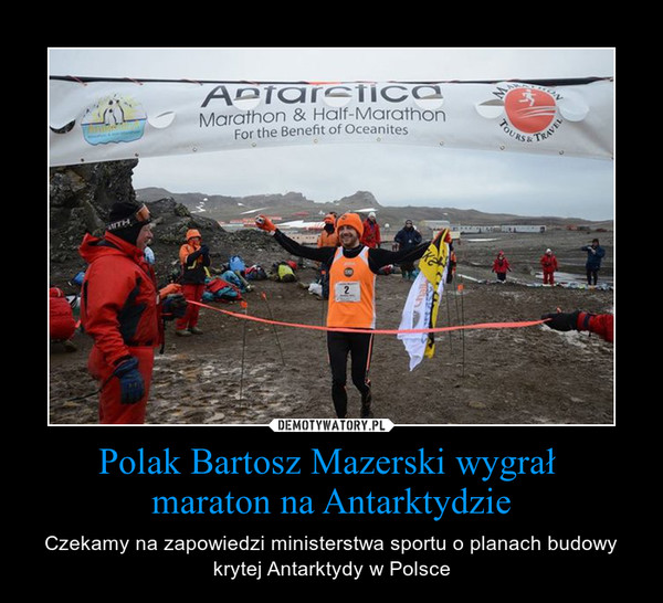 Polak Bartosz Mazerski wygrał maraton na Antarktydzie – Czekamy na zapowiedzi ministerstwa sportu o planach budowy krytej Antarktydy w Polsce 
