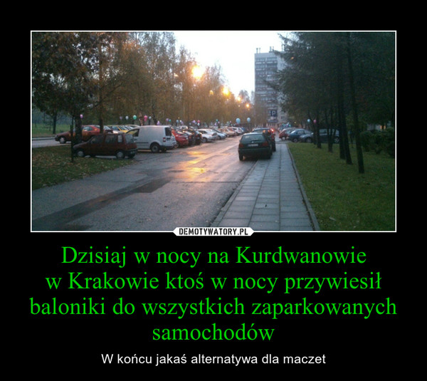 Dzisiaj w nocy na Kurdwanowiew Krakowie ktoś w nocy przywiesił baloniki do wszystkich zaparkowanych samochodów – W końcu jakaś alternatywa dla maczet 