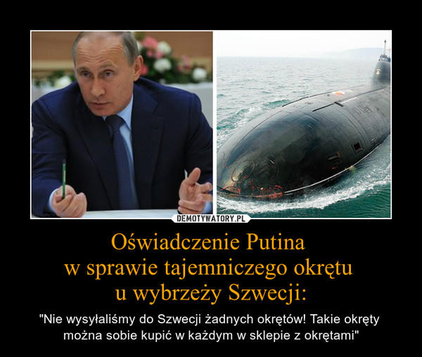 Oświadczenie Putina w sprawie tajemniczego okrętu u wybrzeży Szwecji: – "Nie wysyłaliśmy do Szwecji żadnych okrętów! Takie okręty można sobie kupić w każdym w sklepie z okrętami" 