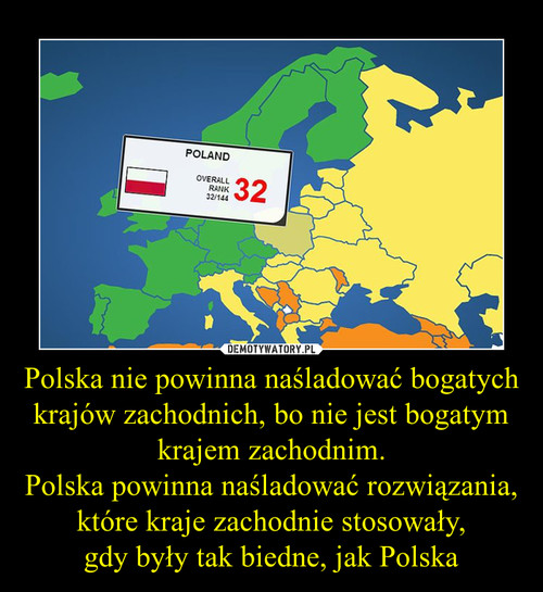 Polska nie powinna naśladować bogatych krajów zachodnich, bo nie jest bogatym krajem zachodnim.
Polska powinna naśladować rozwiązania, które kraje zachodnie stosowały,
gdy były tak biedne, jak Polska