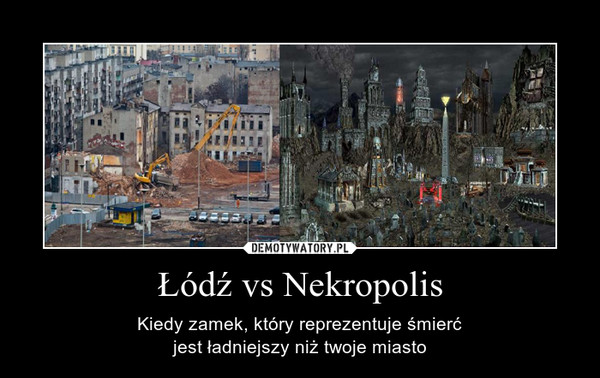 Łódź vs Nekropolis – Kiedy zamek, który reprezentuje śmierćjest ładniejszy niż twoje miasto 