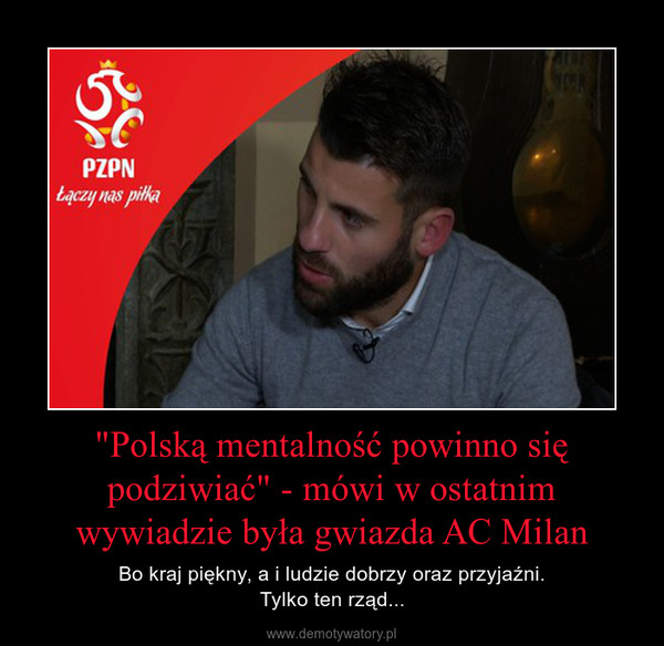 "Polską mentalność powinno się podziwiać" - mówi w ostatnim wywiadzie była gwiazda AC Milan – Bo kraj piękny, a i ludzie dobrzy oraz przyjaźni.Tylko ten rząd... 