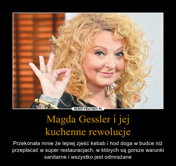 Magda Gessler i jejkuchenne rewolucje – Przekonała mnie że lepiej zjeść kebab i hod doga w budce niż przepłacać w super restauracjach, w których są gorsze warunki sanitarne i wszystko jest odmrażane 