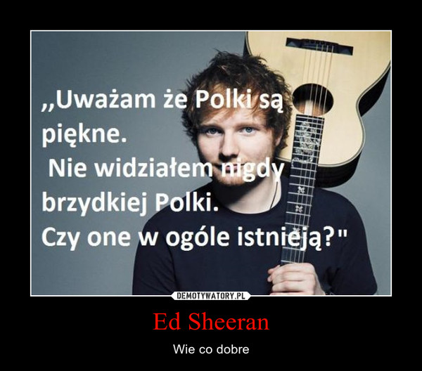 Ed Sheeran – Wie co dobre 