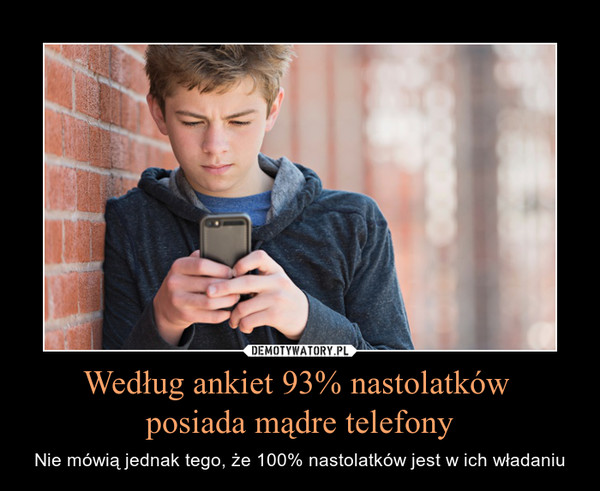 Według ankiet 93% nastolatków posiada mądre telefony – Nie mówią jednak tego, że 100% nastolatków jest w ich władaniu 