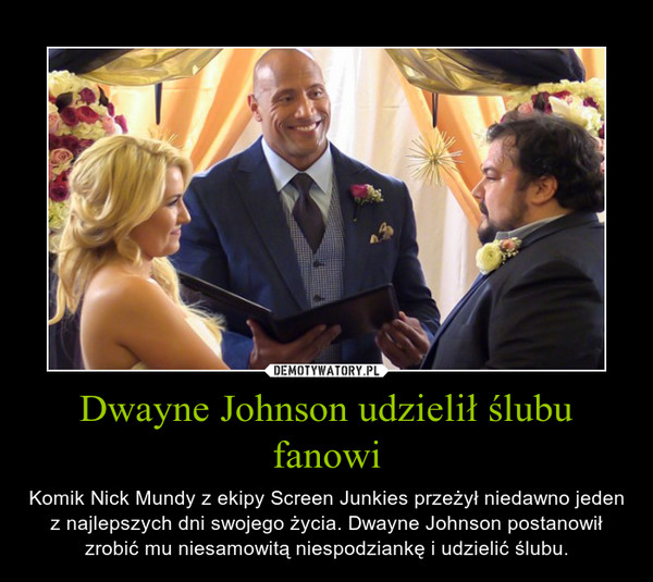 Dwayne Johnson udzielił ślubu fanowi – Komik Nick Mundy z ekipy Screen Junkies przeżył niedawno jeden z najlepszych dni swojego życia. Dwayne Johnson postanowił zrobić mu niesamowitą niespodziankę i udzielić ślubu. 