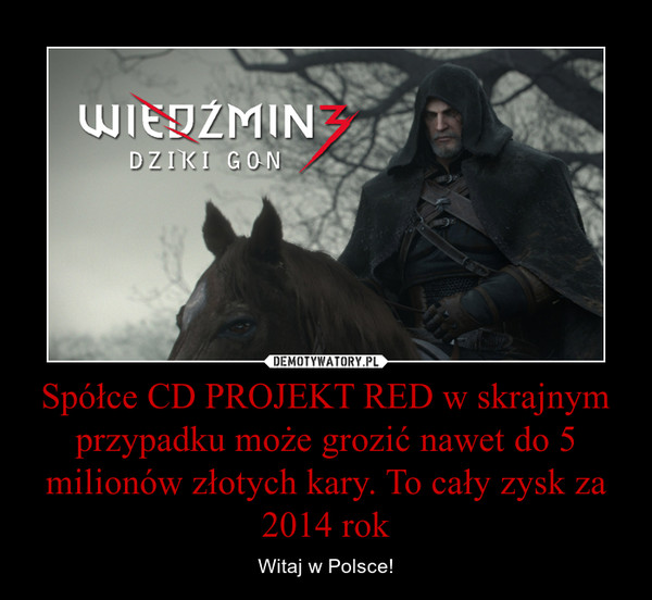 Spółce CD PROJEKT RED w skrajnym przypadku może grozić nawet do 5 milionów złotych kary. To cały zysk za 2014 rok – Witaj w Polsce! 