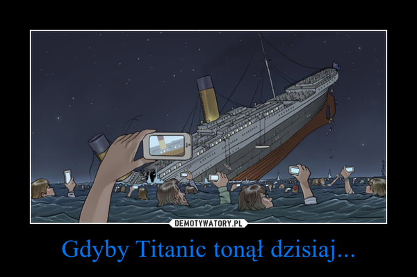 Gdyby Titanic tonął dzisiaj... –  