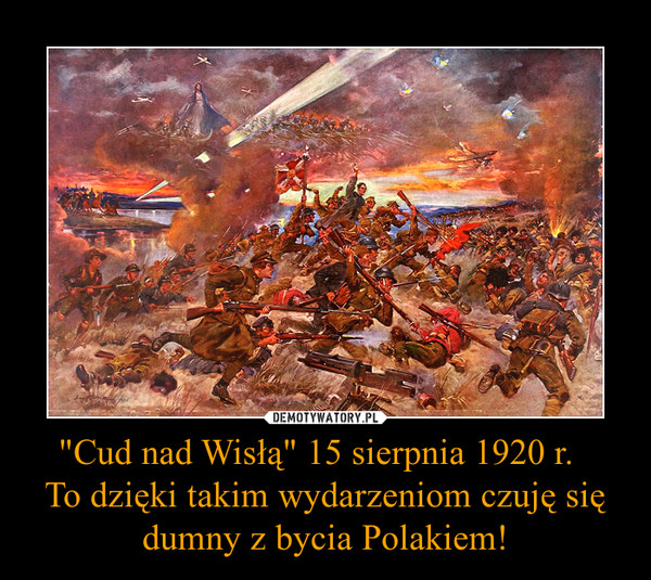 "Cud nad Wisłą" 15 sierpnia 1920 r.  To dzięki takim wydarzeniom czuję się dumny z bycia Polakiem! –  