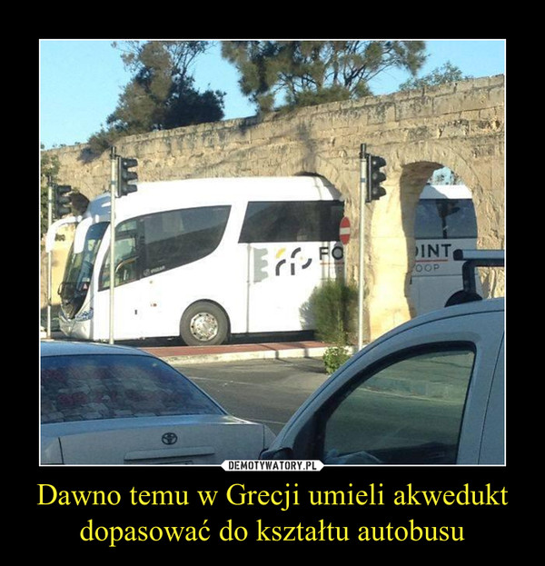 Dawno temu w Grecji umieli akwedukt dopasować do kształtu autobusu
