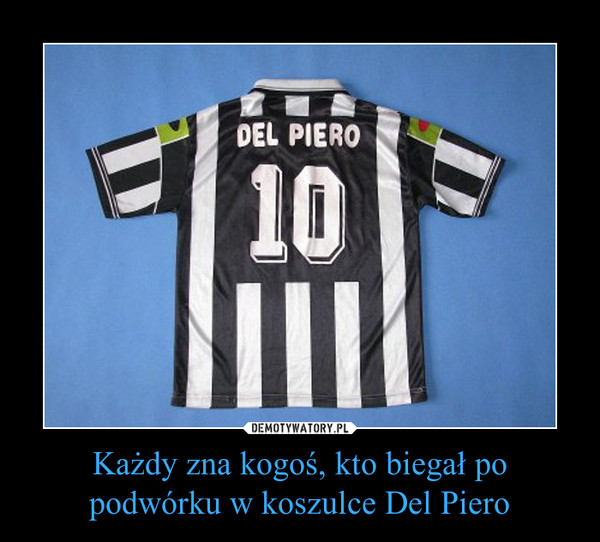 Każdy zna kogoś, kto biegał po podwórku w koszulce Del Piero