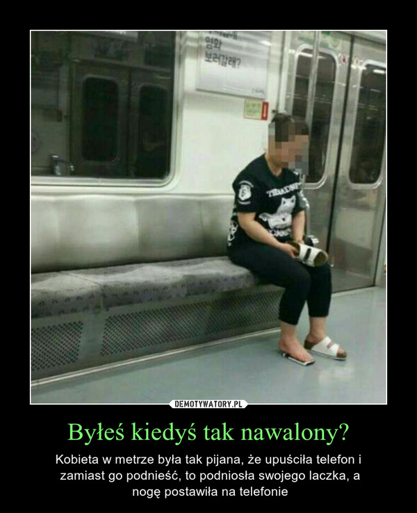 Byłeś kiedyś tak nawalony? – Kobieta w metrze była tak pijana, że upuściła telefon i zamiast go podnieść, to podniosła swojego laczka, a nogę postawiła na telefonie 