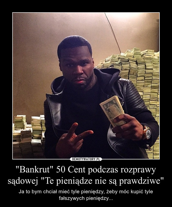 "Bankrut" 50 Cent podczas rozprawy sądowej "Te pieniądze nie są prawdziwe" – Ja to bym chciał mieć tyle pieniędzy, żeby móc kupić tyle fałszywych pieniędzy... 
