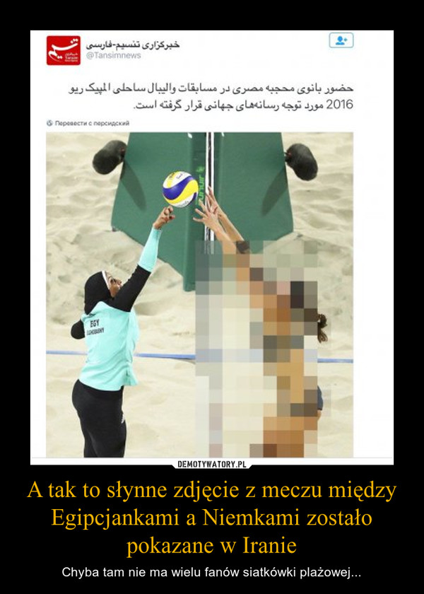 A tak to słynne zdjęcie z meczu między Egipcjankami a Niemkami zostało pokazane w Iranie – Chyba tam nie ma wielu fanów siatkówki plażowej... 