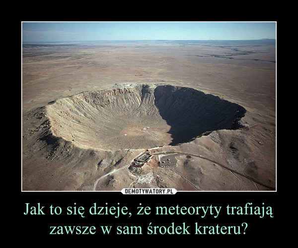 Jak to się dzieje, że meteoryty trafiają zawsze w sam środek krateru? –  