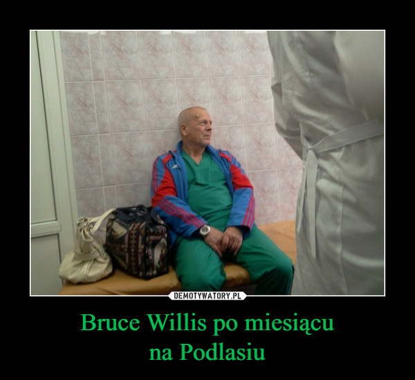 Bruce Willis po miesiącuna Podlasiu –  