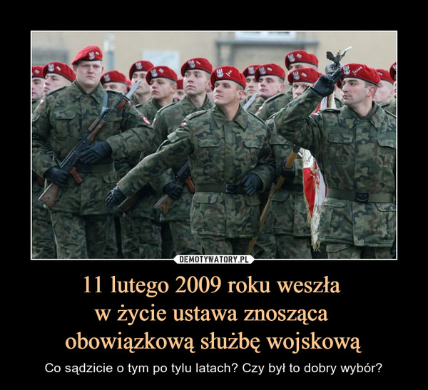 11 lutego 2009 roku weszła 
w życie ustawa znosząca 
obowiązkową służbę wojskową