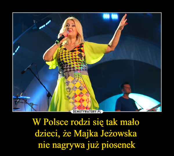 W Polsce rodzi się tak mało dzieci, że Majka Jeżowska nie nagrywa już piosenek –  