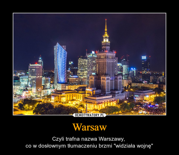 Warsaw – Czyli trafna nazwa Warszawy, co w dosłownym tłumaczeniu brzmi "widziała wojnę" 