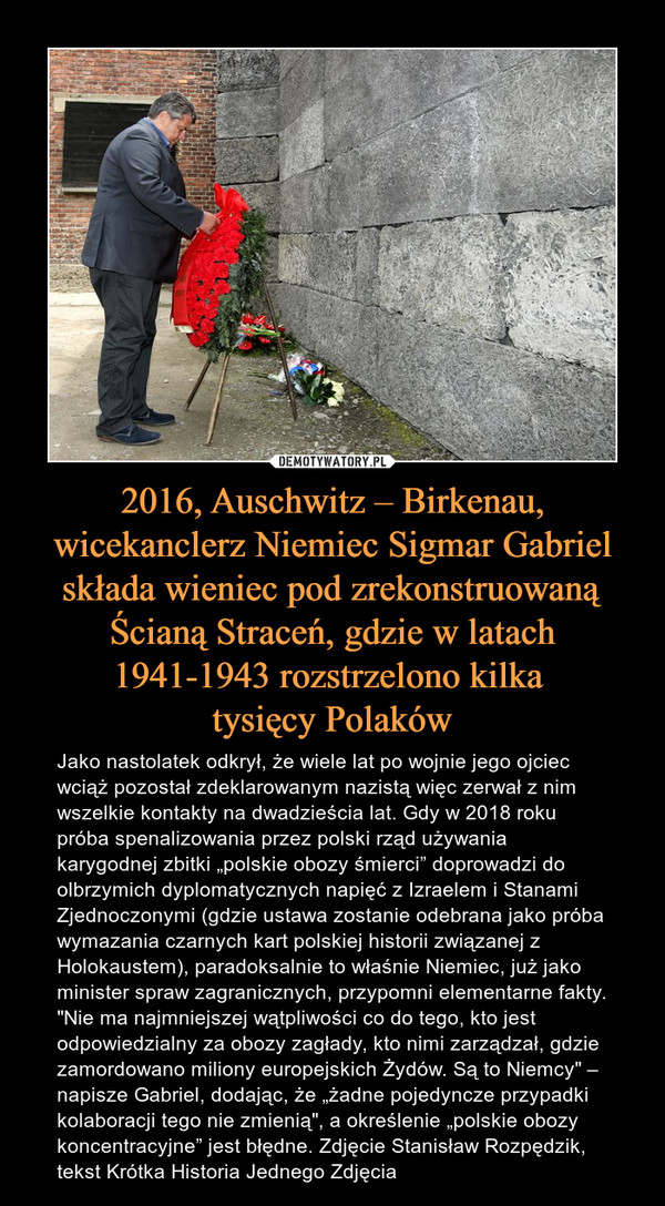 2016, Auschwitz – Birkenau, wicekanclerz Niemiec Sigmar Gabriel składa wieniec pod zrekonstruowaną Ścianą Straceń, gdzie w latach 1941-1943 rozstrzelono kilka 
tysięcy Polaków