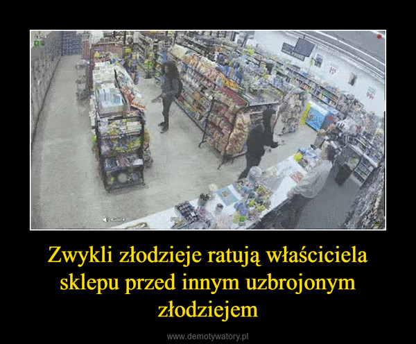 Zwykli złodzieje ratują właściciela sklepu przed innym uzbrojonym złodziejem –  