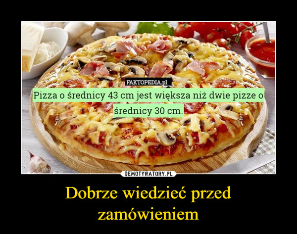 Dobrze wiedzieć przed zamówieniem –  Faktopedia.plPizza o średnicy 43 cm jest większa niż dwie pizze o średnicy 30 cm