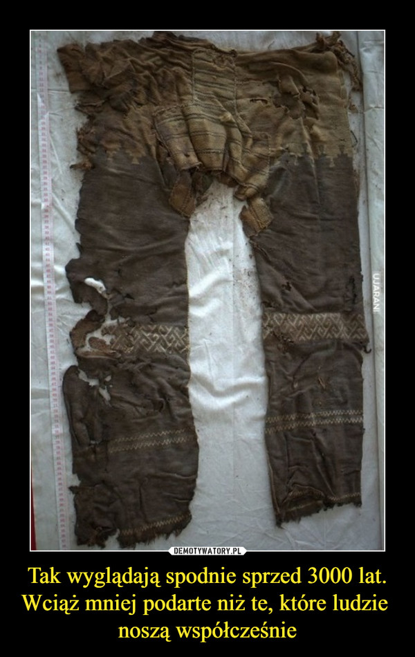 Tak wyglądają spodnie sprzed 3000 lat. Wciąż mniej podarte niż te, które ludzie 
noszą współcześnie