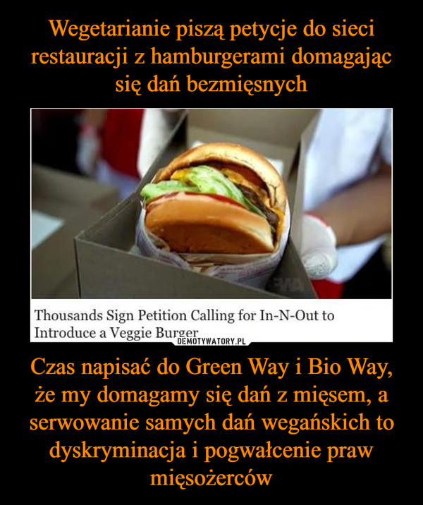 Wegetarianie piszą petycje do sieci restauracji z hamburgerami domagając się dań bezmięsnych Czas napisać do Green Way i Bio Way, że my domagamy się dań z mięsem, a serwowanie samych dań wegańskich to dyskryminacja i pogwałcenie praw mięsożerców