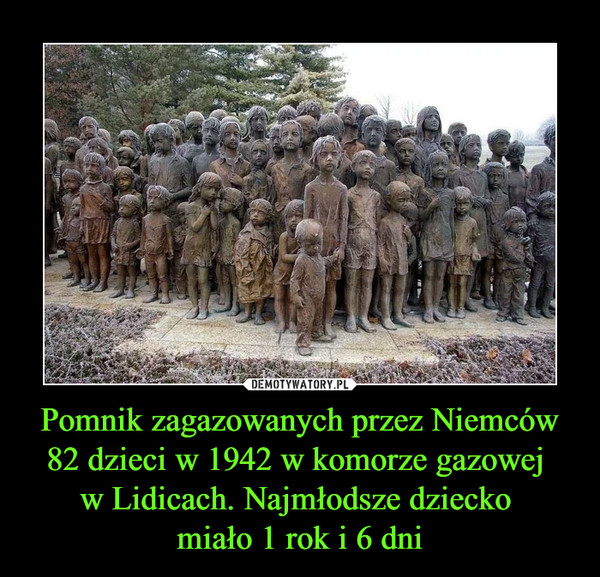 Pomnik zagazowanych przez Niemców 82 dzieci w 1942 w komorze gazowej 
w Lidicach. Najmłodsze dziecko 
miało 1 rok i 6 dni