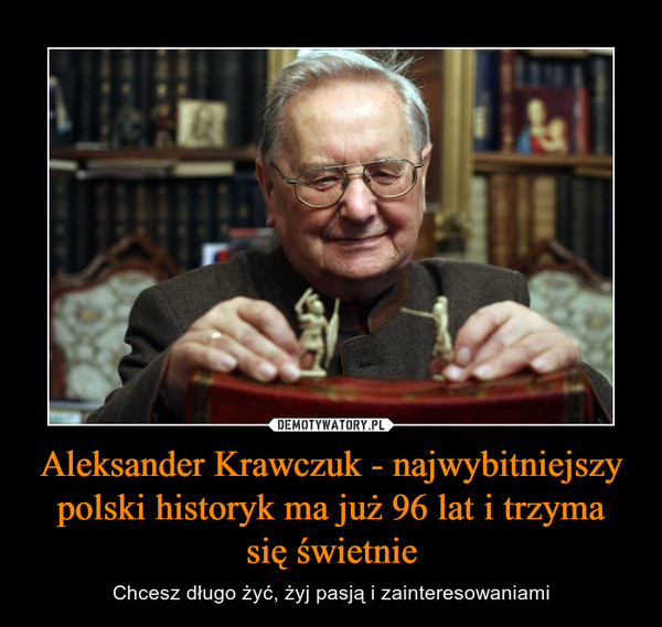 Aleksander Krawczuk - najwybitniejszy polski historyk ma już 96 lat i trzyma
się świetnie