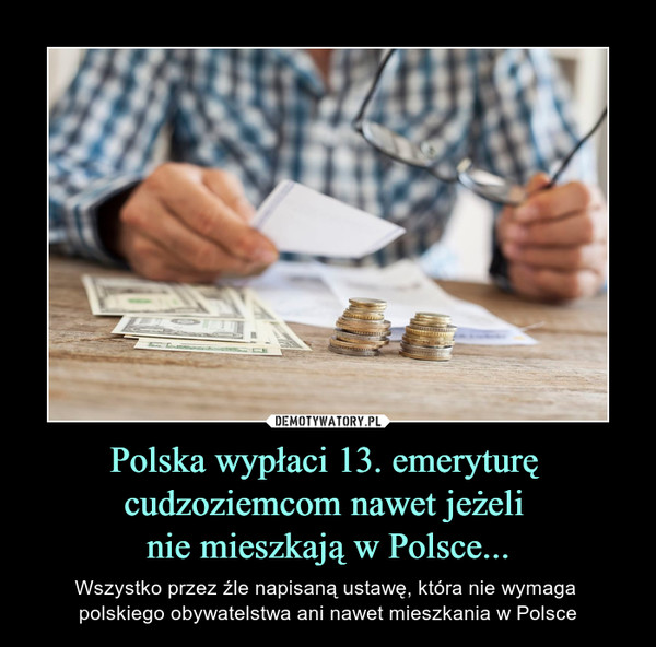 Polska wypłaci 13. emeryturę cudzoziemcom nawet jeżeli nie mieszkają w Polsce... – Wszystko przez źle napisaną ustawę, która nie wymaga polskiego obywatelstwa ani nawet mieszkania w Polsce 