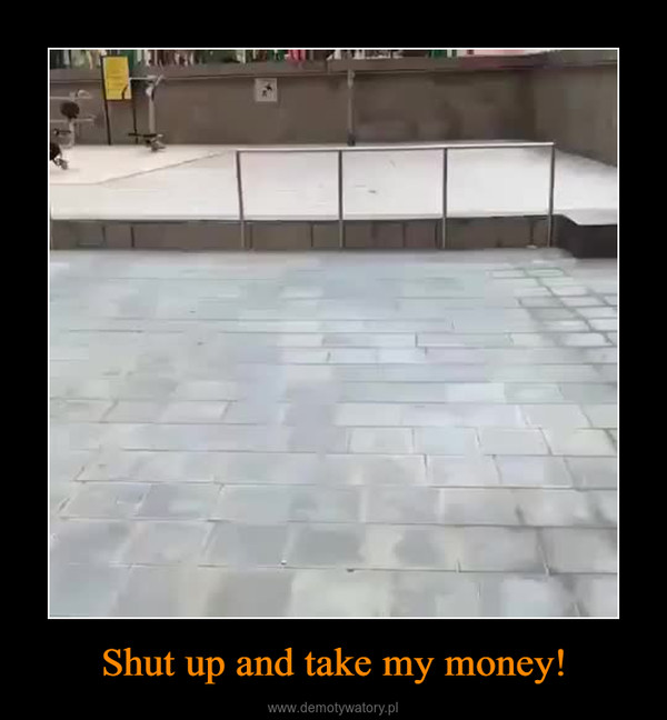 Shut up and take my money! –  