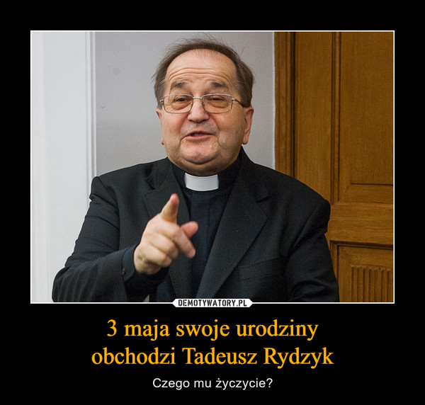 3 maja swoje urodzinyobchodzi Tadeusz Rydzyk – Czego mu życzycie? 