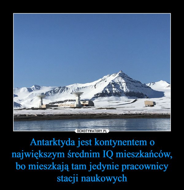 Antarktyda jest kontynentem o największym średnim IQ mieszkańców, bo mieszkają tam jedynie pracownicy stacji naukowych –  