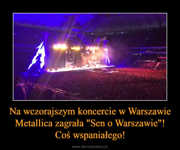 Na wczorajszym koncercie w Warszawie Metallica zagrała "Sen o Warszawie"! Coś wspaniałego! –  