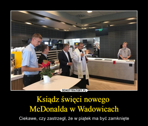 Ksiądz święci nowego McDonalda w Wadowicach – Ciekawe, czy zastrzegł, że w piątek ma być zamknięte 