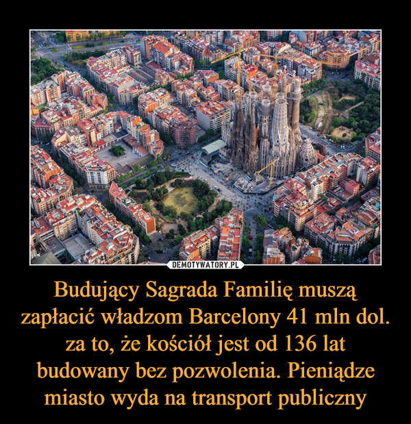 Budujący Sagrada Familię muszą zapłacić władzom Barcelony 41 mln dol. za to, że kościół jest od 136 lat budowany bez pozwolenia. Pieniądze miasto wyda na transport publiczny