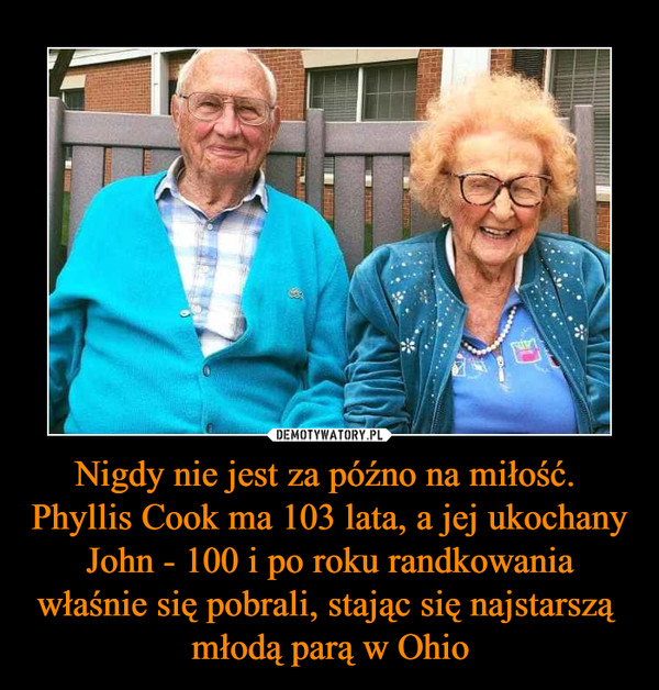 Nigdy nie jest za późno na miłość.  Phyllis Cook ma 103 lata, a jej ukochany John - 100 i po roku randkowania właśnie się pobrali, stając się najstarszą 
młodą parą w Ohio