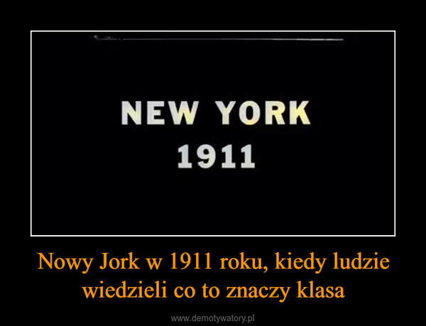 Nowy Jork w 1911 roku, kiedy ludzie wiedzieli co to znaczy klasa –  